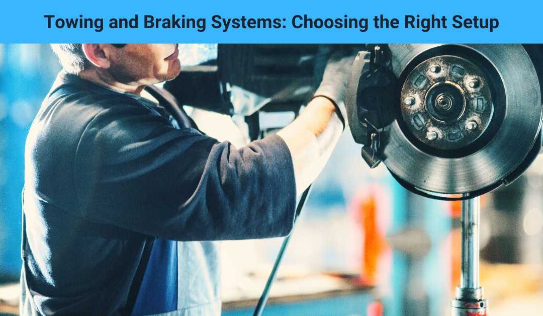 Towing and Braking Systems: Choosing the Right Setup